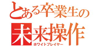 とある卒業生の未来操作（ホワイトプレイヤー）