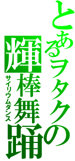 とあるヲタクの輝棒舞踊（サイリウムダンス）