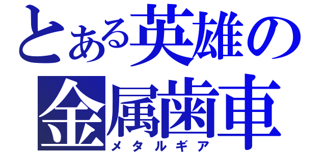 とある英雄の金属歯車（メタルギア）