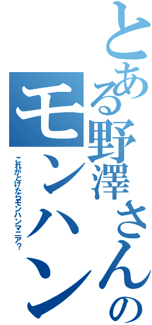 とある野澤さんのモンハン（これがとけたらモンハンマニア？）