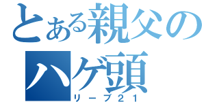 とある親父のハゲ頭（リーブ２１）