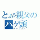 とある親父のハゲ頭（リーブ２１）