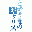 とある軽音部のギタリスト（ワー＼（´Д｀）／ーイ！）