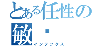 とある任性の敏ㄦ（インデックス）