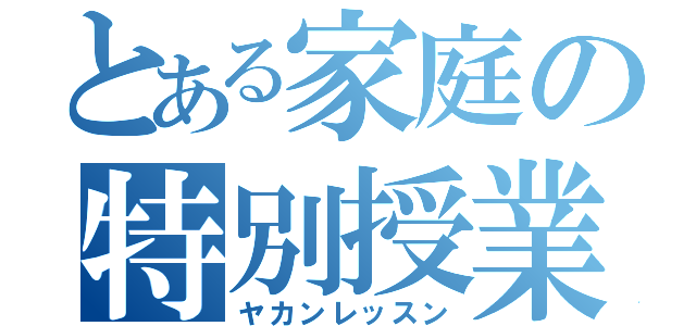 とある家庭の特別授業（ヤカンレッスン）