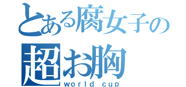 とある腐女子の超お胸（ｗｏｒｌｄ ｃｕｐ）