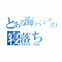 とある海パンダの寝落ち（ＤＥＡＤ ＥＮＤ）