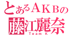 とあるＡＫＢの藤江麗奈（ Ｔｅａｍ Ｋ）