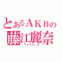 とあるＡＫＢの藤江麗奈（ Ｔｅａｍ Ｋ）