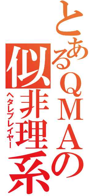 とあるＱＭＡの似非理系（ヘタレプレイヤー）