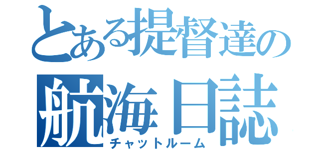 とある提督達の航海日誌（チャットルーム）