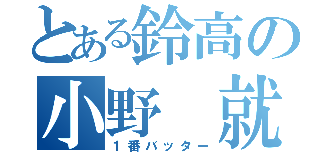 とある鈴高の小野 就（１番バッター）