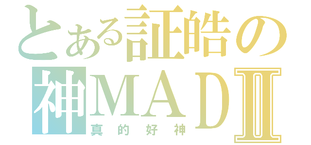 とある証皓の神ＭＡＤⅡ（真的好神）