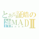 とある証皓の神ＭＡＤⅡ（真的好神）