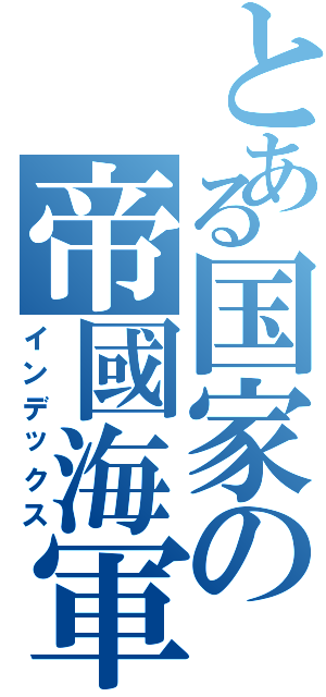 とある国家の帝國海軍（インデックス）