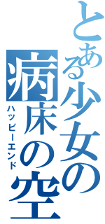 とある少女の病床の空論（ハッピーエンド）