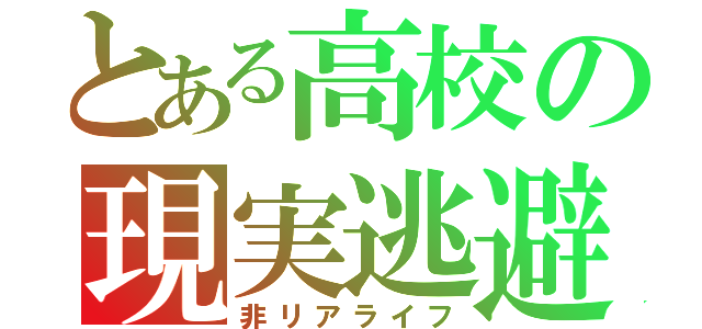 とある高校の現実逃避（非リアライフ）