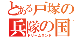 とある戸塚の兵隊の国（ドリームランド）