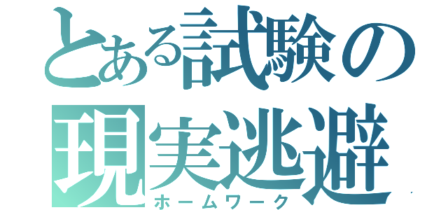 とある試験の現実逃避（ホームワーク）