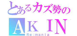 とあるカズ勢のＡＫＩＮＡ（Ｒｅ：ｍａｎｉａ）