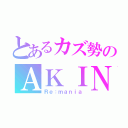 とあるカズ勢のＡＫＩＮＡ（Ｒｅ：ｍａｎｉａ）