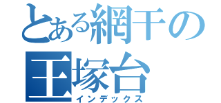 とある網干の王塚台（インデックス）