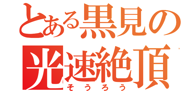 とある黒見の光速絶頂（そうろう）