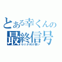 とある幸くんの最終信号（ろりが何が悪い）