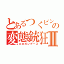 とあるつくピンの変態銃狂Ⅱ（エロガンナーズ）