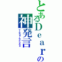 とあるＤｅａｒの神発言（てんちゃんどしたぁ）