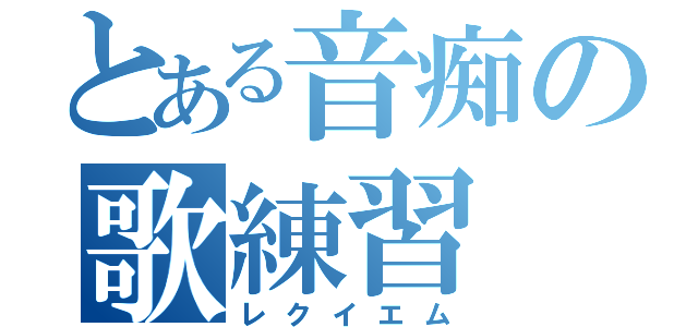 とある音痴の歌練習（レクイエム）