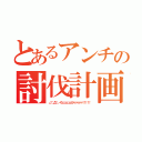 とあるアンチの討伐計画（∠（゜Д゜）／イェェェェェェガァァァァァァ！！！！！）