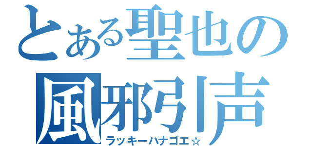 とある聖也の風邪引声（ラッキーハナゴエ☆）