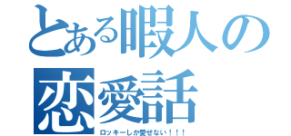 とある暇人の恋愛話（ロッキーしか愛せない！！！）