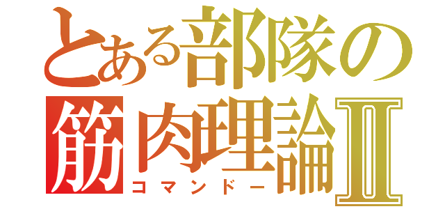 とある部隊の筋肉理論Ⅱ（コマンドー）