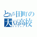 とある田町の大豆高校（トウコウフ）