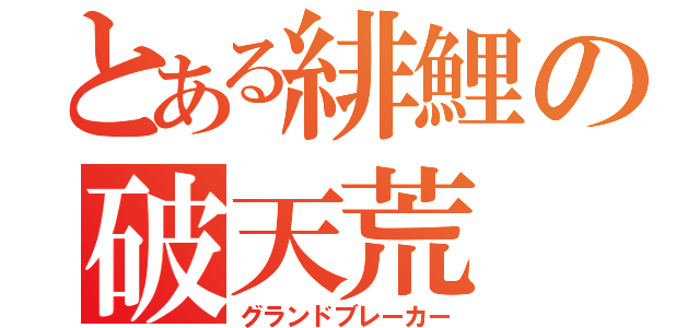 とある緋鯉の破天荒（グランドブレーカー）