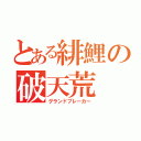 とある緋鯉の破天荒（グランドブレーカー）