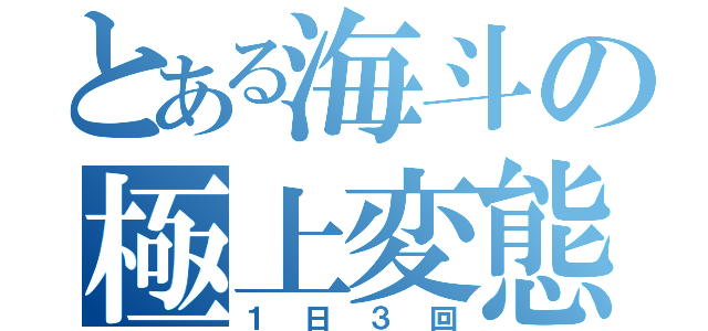 とある海斗の極上変態（１日３回）