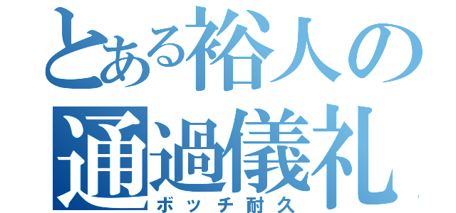 とある裕人の通過儀礼（ボッチ耐久）