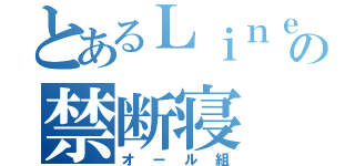 とあるＬｉｎｅの禁断寝（オール組）