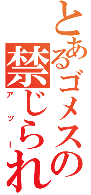 とあるゴメスの禁じられた遊び（アッー）