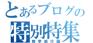 とあるブログの特別特集（修学旅行編）