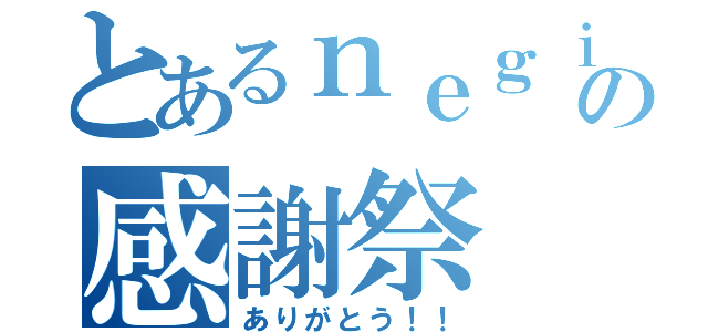 とあるｎｅｇｉｍａの感謝祭（ありがとう！！）