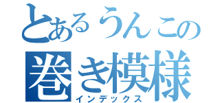 とあるうんこの巻き模様（インデックス）