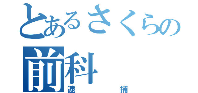 とあるさくらの前科（逮捕）