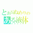 とあるぬめりのある液体（カルピス）