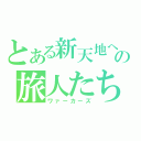 とある新天地への旅人たち（ワァーカーズ）