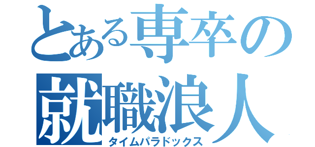 とある専卒の就職浪人（タイムパラドックス）