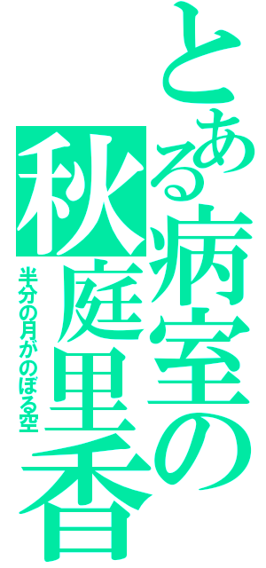 とある病室の秋庭里香（半分の月がのぼる空）